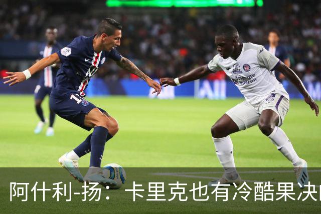 阿什利-扬：卡里克也有冷酷果决的一面，我领教过他的严厉